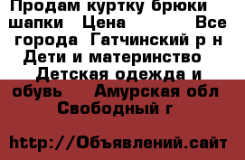 Продам куртку брюки  2 шапки › Цена ­ 3 000 - Все города, Гатчинский р-н Дети и материнство » Детская одежда и обувь   . Амурская обл.,Свободный г.